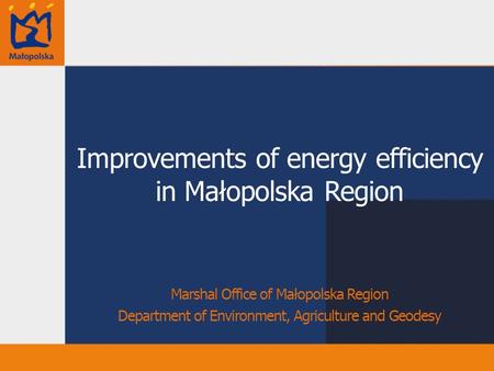 Improvements of energy efficiency in Małopolska Region Marshal Office of Małopolska Region Department of Environment, Agriculture and Geodesy.