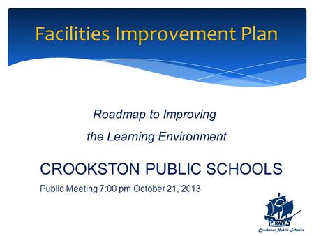 Facilities Improvement Plan Roadmap to Improving the Learning Environment CROOKSTON PUBLIC SCHOOLS Public Meeting 7:00 pm October 21, 2013.