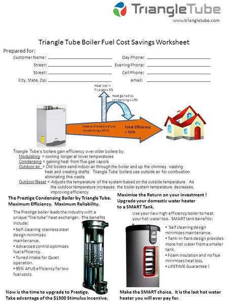 Triangle Tube Boiler Fuel Cost Savings Worksheet Prepared for: Customer Name: Street: City, State, Zip: Day Phone: Evening Phone: Cell Phone: email: www.triangletube.com.