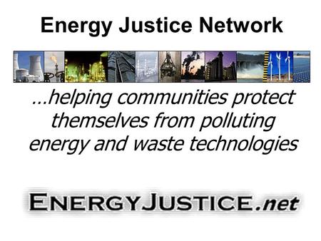 Energy Justice Network …helping communities protect themselves from polluting energy and waste technologies.