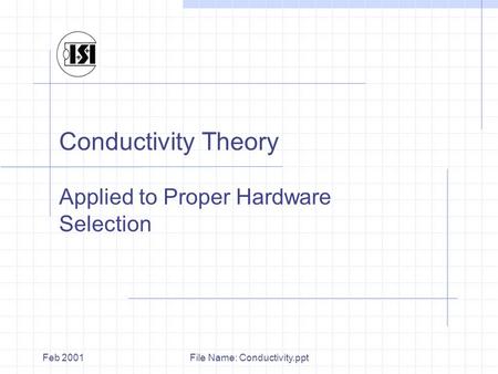 File Name: Conductivity.pptFeb 2001 Conductivity Theory Applied to Proper Hardware Selection.
