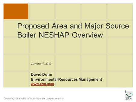 Delivering sustainable solutions in a more competitive world Proposed Area and Major Source Boiler NESHAP Overview David Dunn Environmental Resources Management.