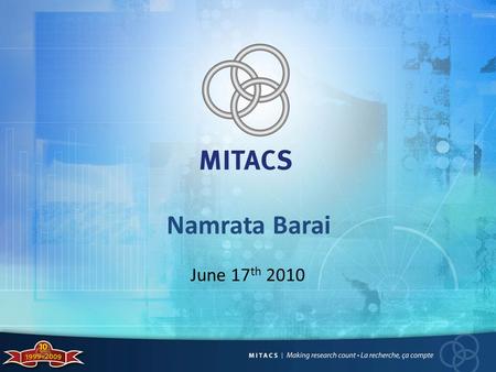 Namrata Barai June 17 th 2010. What is MITACS? National research network funded by federal and provincial governments Federal government funds NCE, international.