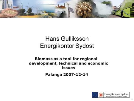 1 Hans Gulliksson Energikontor Sydost Biomass as a tool for regional development, technical and economic issues Palanga 2007-12-14.