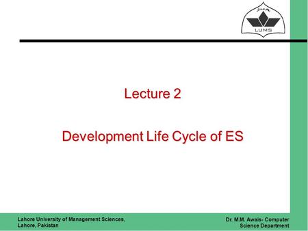 Lahore University of Management Sciences, Lahore, Pakistan Dr. M.M. Awais- Computer Science Department Lecture 2 Development Life Cycle of ES.
