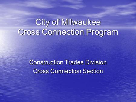 City of Milwaukee Cross Connection Program Construction Trades Division Cross Connection Section.