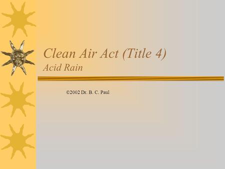 Clean Air Act (Title 4) Acid Rain ©2002 Dr. B. C. Paul.
