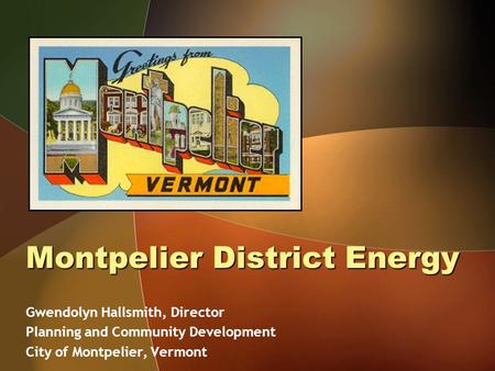 Montpelier District Energy Gwendolyn Hallsmith, Director Planning and Community Development City of Montpelier, Vermont.
