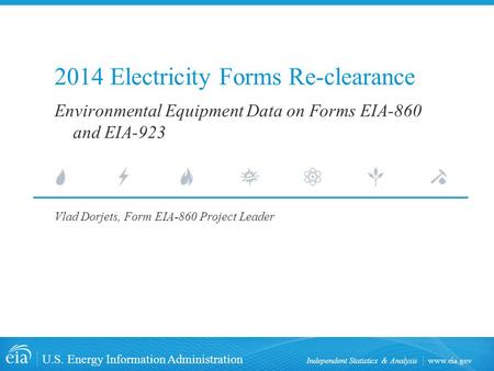 Www.eia.gov U.S. Energy Information Administration Independent Statistics & Analysis 2014 Electricity Forms Re-clearance Vlad Dorjets, Form EIA-860 Project.