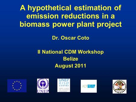 A hypothetical estimation of emission reductions in a biomass power plant project Dr. Oscar Coto II National CDM Workshop Belize August 2011.