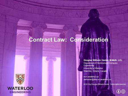Contract Law: Consideration Douglas Wilhelm Harder, M.Math. LEL Department of Electrical and Computer Engineering University of Waterloo Waterloo, Ontario,