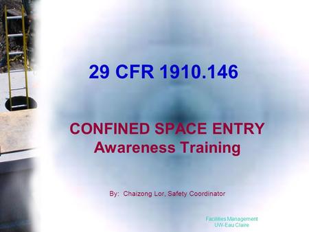 Facilities Management UW-Eau Claire 29 CFR 1910.146 CONFINED SPACE ENTRY Awareness Training By: Chaizong Lor, Safety Coordinator.