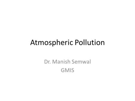Atmospheric Pollution Dr. Manish Semwal GMIS. Concept of Atmospheric Pollution.
