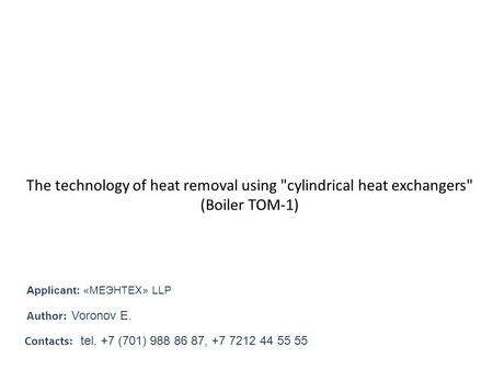 The technology of heat removal using cylindrical heat exchangers (Boiler TOM-1) Author: Voronov Е. Contacts: tel. +7 (701) 988 86 87, +7 7212 44 55 55.