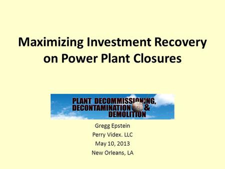 Maximizing Investment Recovery on Power Plant Closures Gregg Epstein Perry Videx. LLC May 10, 2013 New Orleans, LA.