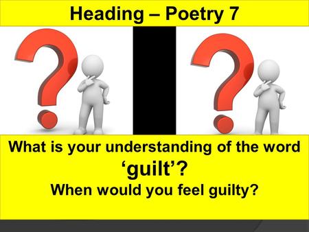 Heading – Poetry 7 What is your understanding of the word guilt? When would you feel guilty?