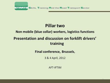 1 Pillar two Non mobile (blue collar) workers, logistics functions Presentation and discussion on forklift drivers training Final conference, Brussels,