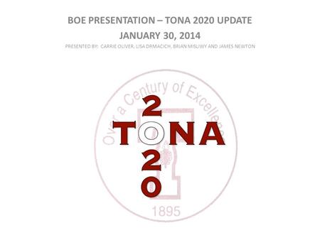 BOE PRESENTATION – TONA 2020 UPDATE JANUARY 30, 2014 PRESENTED BY: CARRIE OLIVER, LISA DRMACICH, BRIAN MISLIWY AND JAMES NEWTON.