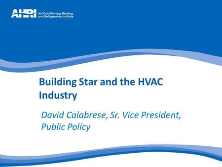 Building Star and the HVAC Industry David Calabrese, Sr. Vice President, Public Policy.