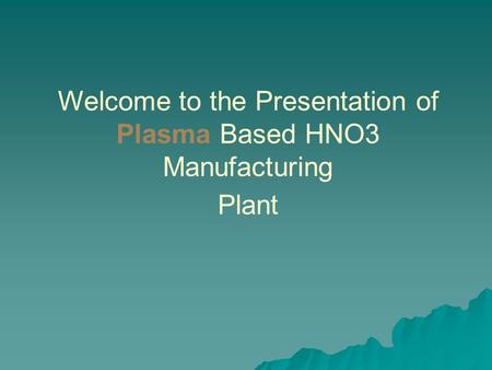 Welcome to the Presentation of Plasma Based HNO3 Manufacturing Plant
