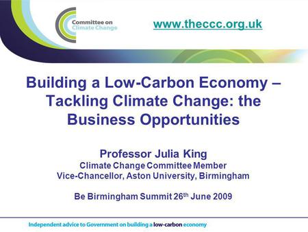Building a Low-Carbon Economy – Tackling Climate Change: the Business Opportunities Professor Julia King Climate Change Committee Member Vice-Chancellor,