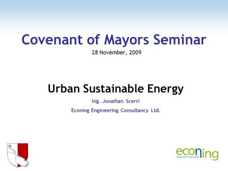 Covenant of Mayors Seminar 28 November, 2009 Urban Sustainable Energy Inġ. Jonathan Scerri Econing Engineering Consultancy Ltd.