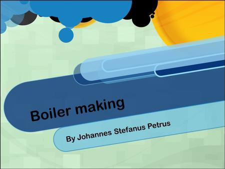 Boiler making By Johannes Stefanus Petrus. History What Is A Boilermaker? Boilermakers are metal working artisan that are are involved in building very.