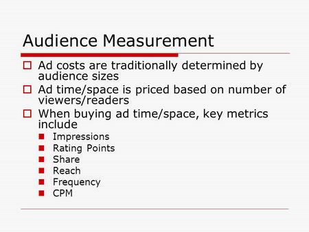 Audience Measurement Ad costs are traditionally determined by audience sizes Ad time/space is priced based on number of viewers/readers When buying ad.