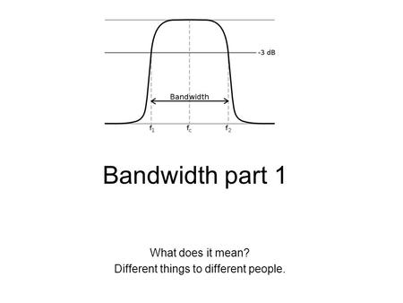 Bandwidth part 1 What does it mean? Different things to different people.