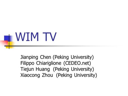 WIM TV Jianping Chen (Peking University) Filippo Chiariglione (CEDEO.net) Tiejun Huang (Peking University) Xiaocong Zhou (Peking University)