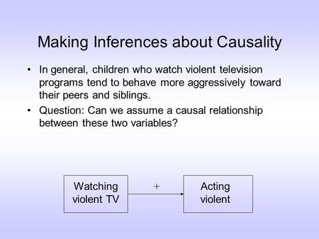 Making Inferences about Causality In general, children who watch violent television programs tend to behave more aggressively toward their peers and siblings.