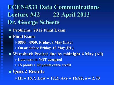ECEN4533 Data Communications Lecture #4222 April 2013 Dr. George Scheets n Problems: 2012 Final Exam n Final Exam u 0800 – 0950, Friday, 3 May (Live) u.