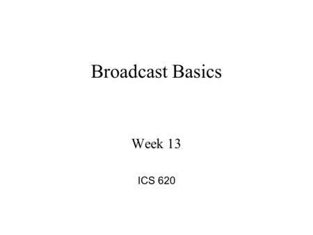 Broadcast Basics Week 13 ICS 620. BROADCAST BASICS ICS 620 Week 13.