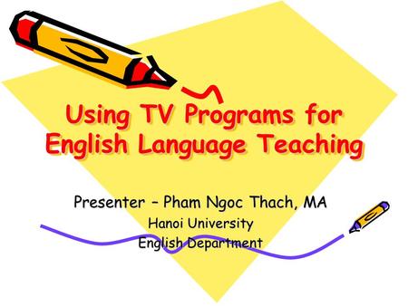Using TV Programs for English Language Teaching Presenter – Pham Ngoc Thach, MA Hanoi University English Department.