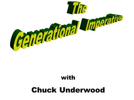 With Chuck Underwood. How Generations Happen 3 Truths 1. Formative years mold core values. 2. Five living generations. 3. Generational values guide decisions.