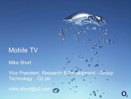 Mobile TV Mike Short Vice President, Research & Development - Group Technology, O2 plc