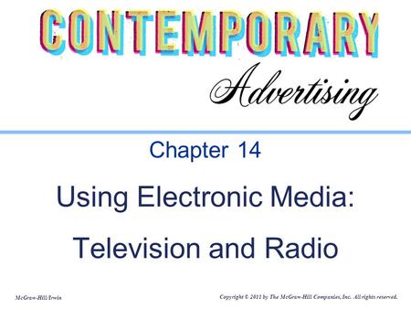McGraw-Hill/Irwin Copyright © 2011 by The McGraw-Hill Companies, Inc. All rights reserved. Chapter 14 Using Electronic Media: Television and Radio.