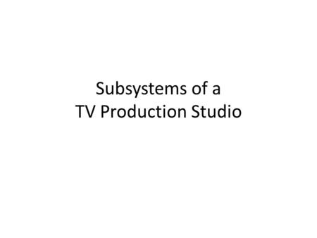 Subsystems of a TV Production Studio. Studio – big room with high ceiling Prop storage – known as a Scene Dock, for temporary storage of active sets/props.