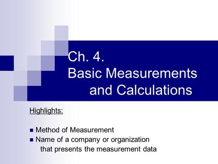 Ch. 4. Basic Measurements and Calculations Highlights: Method of Measurement Name of a company or organization that presents the measurement data.