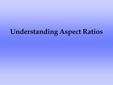 Understanding Aspect Ratios. What is an aspect ratio? Have you ever wondered why some things you watch on television have black bars around the picture?