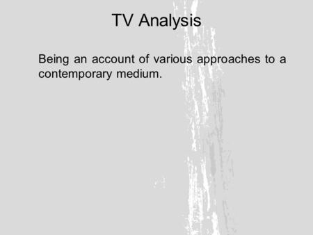 TV Analysis Being an account of various approaches to a contemporary medium.