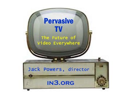 Pervasive TV Jack Powers, director The Future of Video Everywhere in3.org.