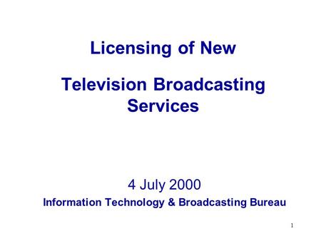 1 Licensing of New Television Broadcasting Services 4 July 2000 Information Technology & Broadcasting Bureau.