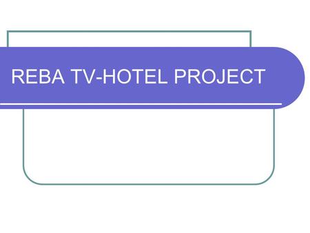 REBA TV-HOTEL PROJECT PROJECT DESCRIPTION REBA TV creates a data hub through internet, intranet and extranet. is a phone interactive CCTV channel uses.