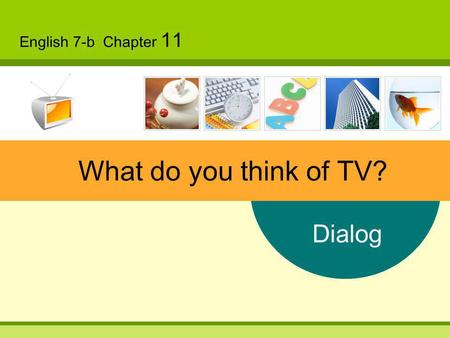 Dialog English 7-b Chapter 11 What do you think of TV?