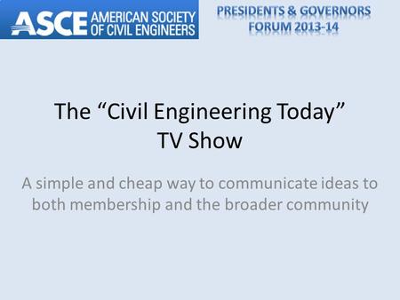 The Civil Engineering Today TV Show A simple and cheap way to communicate ideas to both membership and the broader community.