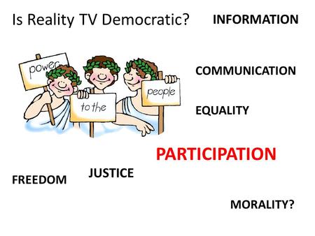 MORALITY? COMMUNICATION FREEDOM PARTICIPATION INFORMATION EQUALITY JUSTICE Is Reality TV Democratic?