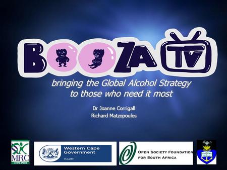Bringing the Global Alcohol Strategy to those who need it most Dr Joanne Corrigall Richard Matzopoulos Dr Joanne Corrigall Richard Matzopoulos.