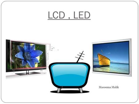 LCD , LED Masooma Malik.