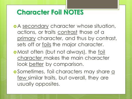 Character Foil NOTES A secondary character whose situation, actions, or traits contrast those of a primary character, and thus by contrast, sets off or.